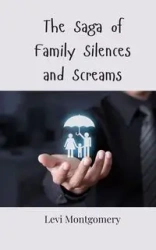 The Saga of Family Silences and Screams - Levi Montgomery