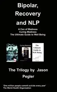 Bipolar, Recovery and Nlp, the Trilogy by Jason Pegler - Jason Pegler