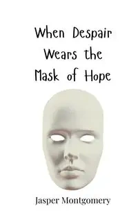 When Despair Wears the Mask of Hope - Jasper Montgomery