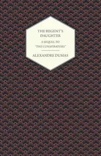 The Regent's Daughter - A Sequel to "The Conspirators" - Dumas Alexandre