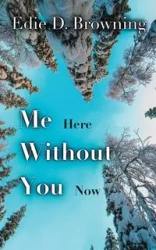 Me Here Without You Now - Edie D. Browning