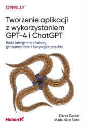 Tworzenie aplikacji z wykorzystaniem GPT-4 i ChatGPT. Buduj inteligentne chatboty, generatory treści - Olivier Caelen, Marie-Alice Blete