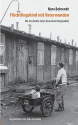 Flüchtlingskind mit Vaterwunden - Die Geschichte eines deutschen Kriegsenkels - Hans Behrendt