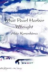 What Pearl Harbor Wrought - Konoshima Akio
