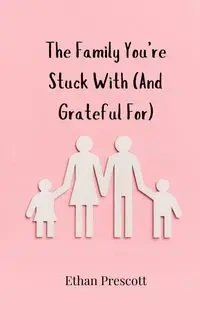 The Family You're Stuck With (And Grateful For) - Ethan Prescott