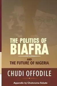 The Politics of Biafra and Future of Nigeria - Offodile Chudi