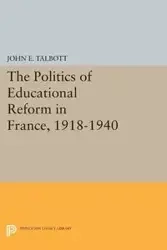 The Politics of Educational Reform in France, 1918-1940 - John E. Talbott