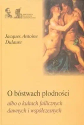 O bóstwach płodności albo o kultach fallicznych .. - Jacques Antoine Dulaure