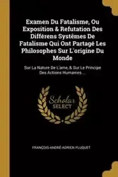 Examen Du Fatalisme, Ou Exposition & Refutation Des Différens Systêmes De Fatalisme Qui Ont Partagé Les Philosophes Sur L'origine Du Monde - Pluquet François-André-Adrien