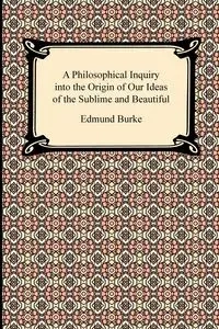 A Philosophical Inquiry into the Origin of Our Ideas of the Sublime and Beautiful - Edmund Burke