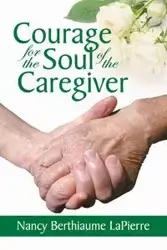 Courage for the Soul of the Caregiver - Nancy LaPierre Bethiaume