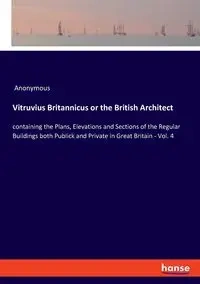 Vitruvius Britannicus or the British Architect - Anonymous