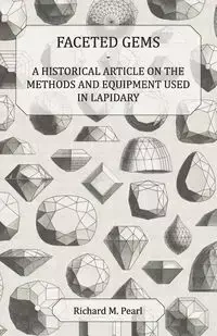 Faceted Gems - A Historical Article on the Methods and Equipment Used in Lapidary - Pearl Richard M.