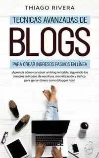Técnicas Avanzadas de Blogs Para Crear Ingresos Pasivos en Línea - Rivera Thiago