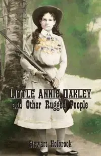 Little Annie Oakley and Other Rugged People - Stewart Holbrook