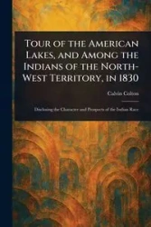 Tour of the American Lakes, and Among the Indians of the North-West Territory, in 1830 - Colton Calvin