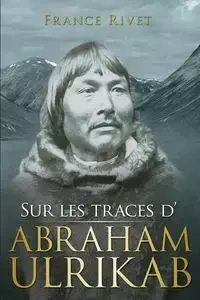 Sur les traces d'Abraham Ulrikab - France Rivet