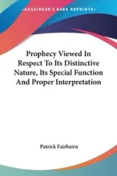 Prophecy Viewed In Respect To Its Distinctive Nature, Its Special Function And Proper Interpretation - Patrick Fairbairn