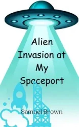 Alien Invasion at My Spaceport - Samuel Brown