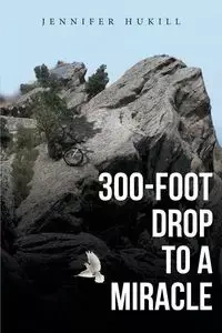 300-Foot Drop to a Miracle - Jennifer Hukill