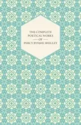 The Complete Poetical Works of Percy Bysshe Shelley - Shelley Percy Bysshe