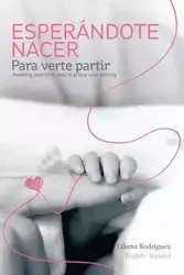 Esperandote Nacer Para Verte Partir/Awaiting Your Birth Only to Grieve Your Parting - Liliana Rodriguez