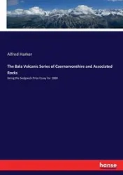 The Bala Volcanic Series of Caernarvonshire and Associated Rocks - Alfred Harker