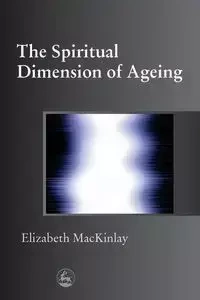 The Spiritual Dimensions of Ageing - Elizabeth MacKinlay