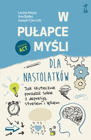 W pułapce myśli - dla nastolatków. Jak skutecznie poradzić sobie z depresją, stresem i lękiem - Louise Hayes, Bailey Ann, Joseph Ciarrochi