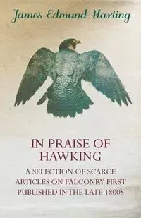 In Praise of Hawking - A Selection of Scarce Articles on Falconry First Published in the Late 1800s - James Edmund Harting 1841