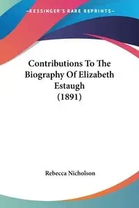 Contributions To The Biography Of Elizabeth Estaugh (1891) - Rebecca Nicholson