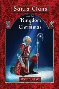 Santa Claus and the Kingdom of Christmas - Clarke Holt