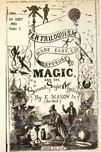 Ventriloquism made Easy & an exposure of Magic and the Second Sight Mystery - Mason E