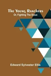 The Young Ranchers; Or, Fighting the Sioux - Sylvester Ellis Edward