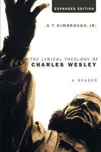 The Lyrical Theology of Charles Wesley, Expanded Edition - Kimbrough S T Jr.
