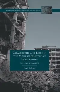 Catastrophe and Exile in the Modern Palestinian Imagination - Saloul I.
