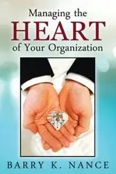 Managing the Heart of Your Organization - Barry K. Nance