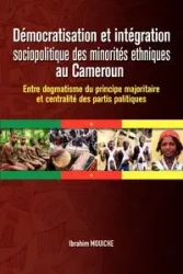 Démocratisation et intégration sociopolitique des minorités ethniques au Cameroun. Entre dogmatisme du principe majoritaire et centralité des partis politiques - Mouiche Ibrahim