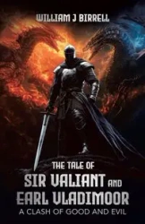 The Tale of Sir Valiant and Earl Vladimoor - William Birrell J