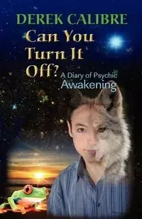 CAN YOU TURN IT OFF? A Diary of Psychic Awakening - Derek Calibre
