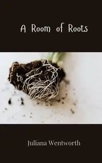 A Room of Roots - Juliana Wentworth