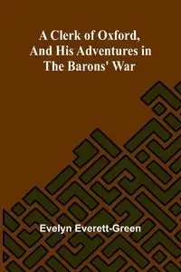 A Clerk Of Oxford, And His Adventures In The Barons' War - Evelyn Everett-Green