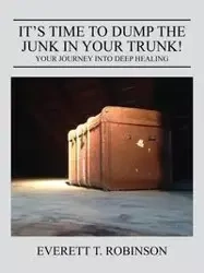 It's Time to Dump the Junk in Your Trunk! Your Journey Into Deep Healing - in Everett Robinson A Brother Recovery