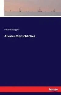 Allerlei Menschliches - Peter Rosegger