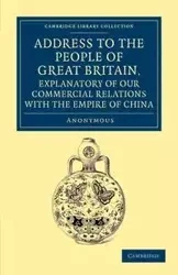 Address to the People of Great Britain, Explanatory of our Commercial             Relations with the Empire of China - Anonymous A