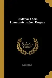 Bilder aus dem kommunistischen Ungarn - Hans Eisele