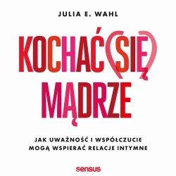 audiobook Kochać (się) mądrze. Jak uważność i współczucie mogą wspierać relacje intymne - Julia E. Wahl