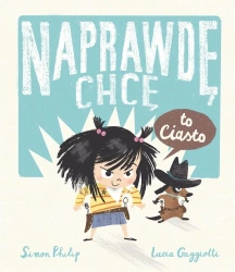 Naprawdę chcę T.1 Naprawdę chcę to ciasto! - Simon Philip, Lucia Gaggiotti, Magdalena Jakuszew