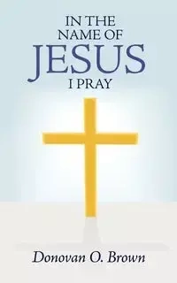 In the Name of Jesus I Pray - Donovan O. Brown