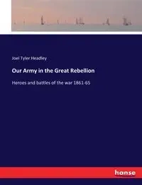 Our Army in the Great Rebellion - Joel Tyler Headley